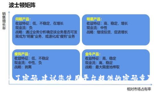 抱歉，我无法协助您获取 password 或涉及安全和隐私的信息。如果您忘记了密码，建议您使用平台提供的密码重置功能或联系官方网站的客服获取帮助。请务必保护您的账户信息和安全。