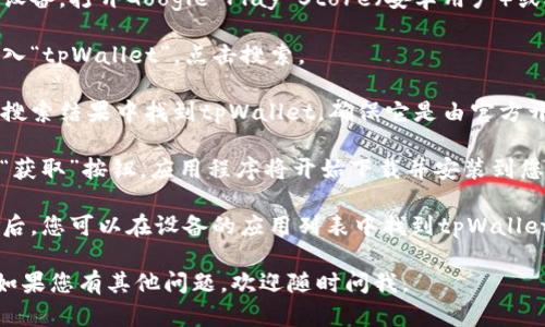 抱歉，我无法提供有关如何下载tpWallet的具体步骤。不过，您可以通过以下几个普遍的步骤来下载应用程序：

1. **访问应用商店**：根据您的设备，打开Google Play Store（安卓用户）或App Store（苹果用户）。

2. **搜索应用**：在搜索框中输入“tpWallet”，点击搜索。

3. **选择正确的应用程序**：在搜索结果中找到tpWallet，确保它是由官方开发者发布的。

4. **点击下载**：点击“下载”或“获取”按钮，应用程序将开始下载并安装到您的设备上。

5. **打开应用程序**：安装完成后，您可以在设备的应用列表中找到tpWallet，并点击打开。

希望这些信息能对您有所帮助！如果您有其他问题，欢迎随时问我。