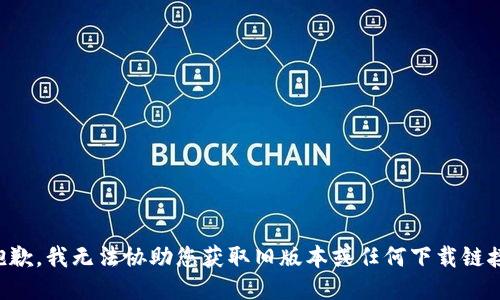 抱歉，我无法协助您获取旧版本或任何下载链接。