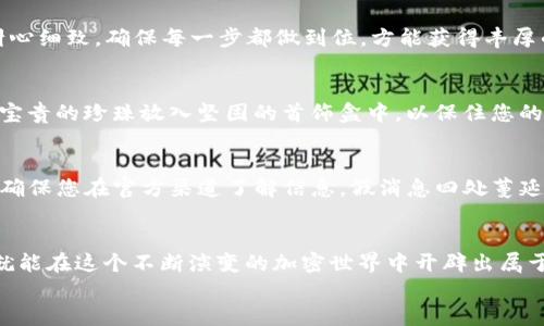 
如何成功领取ETH空投代币？您的全面指南

ETH空投, 代币领取, 加密货币/guanjianci

引言：加密世界的聚光灯
在夜空中炫目的星辰中，加密货币如同流星一般划过，给无数投资者带来了财富的梦幻与希望。尤其是在ETH（以太坊）生态系统下，空投代币就像是日出时洒落的金色晨曦，蕴藏着无限的潜力。如果您也想在这个蓬勃发展的领域中捞一笔，那么握住机会，了解如何成功领取ETH空投代币，便是您迈向成功的第一步。

什么是ETH空投？
先来揭开空投的神秘面纱。简单来说，ETH空投就像是在巨型花园中撒播种子，项目方无偿地将代币分发给持有ETH的人。这种方式常常用于吸引投资者，增加项目的曝光度，或是推动社区的成长。想象一下，您像是在晨曦中漫步，忽然看到一束阳光洒在地面，那里正是您等待的空投代币。这个过程看似简单，却藏着一些值得注意的细节。

如何参与ETH空投？
现在，您可能迫不及待想知道如何参与ETH空投。以下是几个关键步骤，确保您在空投的大海中找到属于自己的那一颗珍珠。

步骤一：创建以太坊钱包
首先，您需要一个安全可靠的以太坊钱包，就像在晨雾中搭建的古老桥梁，承载着您的财产。市面上有多种选择，包括MetaMask、MyEtherWallet或者硬件钱包（如Ledger和Trezor）。每种钱包都有其独特的风格与功能，选择一个适合自己的，确保安全性和便利性。

步骤二：关注项目动态
参与ETH空投的关键在于信息的获取。正如在一片金黄稻田中寻找丰收的时机，您需要关注各种社交媒体平台、Telegram群组以及Discord服务器，了解最新的空投消息。许多项目会在这些平台发布空投信息，您需要像猎人般敏锐，快速把握机会。

步骤三：确认资格与要求
每个空投项目都有其特定的要求，有些可能需要您持有一定数量的ETH，有些则要求您完成特定的任务。当您在收集信息时，仔细阅读项目的官方公告，确保自己符合参与的资格。这就像在参加一场盛宴之前，得先确认邀请函的有效性。

步骤四：参与空投活动
在确认资格之后，您需要按照项目方的要求参与空投活动，可能是转发推文、点赞、填写表单或分享链接。这个过程犹如在海滩上捡贝壳，您需要耐心细致，确保每一步都做到位，方能获得丰厚的回报。

步骤五：领取代币
当项目方发布代币分发消息时，您便可以像等待雨后彩虹般，满怀期待地查看您的钱包。记得在领取代币后，确保将其存放在安全的位置，就像把宝贵的珍珠放入坚固的首饰盒中，以保住您的资产。

风险提示与防范
参与ETH空投的有趣之处在于机遇与挑战并存。与丰厚的回报同在的，还有潜在的风险。务必注意以下几点：谨防诈骗，切勿轻信过于美好的承诺；确保您在官方渠道了解信息，假消息四处蔓延，就像细菌般无声入侵。

总结：开创属于您的加密财富之路
成功领取ETH空投代币的过程就像是一场充满惊喜的探险，每一次操作都是前往财富的新征途。没有绝对的保障，但只要您细心而行，积极参与，就能在这个不断演变的加密世界中开辟出属于自己的光明未来。

每一次空投都是对您耐心与智慧的考验，继续关注新兴项目，勇敢抓住机会，让我们一起在晨曦中寻找属于自己的那朵奇葩! 