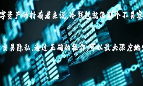 关于USDT冷钱包是否有痕迹的问题，我们首先需要了解冷钱包的基本概念及其运作方式。冷钱包是指一种不连接互联网的数字货币存储方式，主要用于长期保存资产，以降低被黑客攻击或丢失的风险。冷钱包的形态有多种，例如纸钱包、硬件钱包等。

在讨论冷钱包是否有“痕迹”时，我们首先需要明确“痕迹”所指的内容。一般来说，冷钱包由用户私自管理，因此在物理层面不会有在线活动的记录。但在区块链上，USDT的转账和所有权变更依然会留下可追溯的交易记录。这些记录可以在区块链浏览器上查询，所有的交易信息，包括送达地址、交易金额和时间戳都会被记录下来。

接下来，我们将围绕USDT冷钱包的特点进行一些详细探讨，解答冷钱包在使用过程中可能存在的隐私问题。

冷钱包的基本特性
冷钱包最显著的特点便是它的安全性。由于其本质上是离线的，因此防止了绝大多数网络攻击。用户可以选择使用硬件钱包，比如Trezor或Ledger，或者通过生成纸钱包留存私钥和公钥。同时，这种存储方式使得用户完全掌控自己的资产，没有第三方的干预。而且，不论市场如何波动，冷钱包中的资产仍旧稳固地保存在用户手中。

冷钱包的隐私保护
关于“痕迹”的问题，与冷钱包密切相关的是交易隐私。尽管冷钱包自身不产生在线活动记录，用户的交易历史仍旧在区块链上留下了踪迹。每当用户从冷钱包转移USDT到交易所或者其他钱包地址时，这份交易记录就会被记录在区块链上，任何人都可以查到。更具体地说，这种透明性使得虽然数字货币被称为“私密的货币”，然而如果某个地址被识别，所有与之相关的交易记录都将暴露在阳光下。

如何保护冷钱包的隐私
尽管冷钱包有其内在的隐私保护，但用户依然需要主动采取措施以提升隐私。例如，用户可以考虑使用混币服务（如CoinJoin等）将资金进行混合，打乱资金的来源。这种方式能够增加区块链上的匿名性，降低资金流向的可追踪性。此外，用户还应避免在多个地方公开其冷钱包的地址，降低被识别的风险。

冷钱包的使用场景
冷钱包非常适合长期投资者或希望将资产储存一段时间的用户。想象一下，一个农夫收获了丰硕的果实，他将这些果实妥善存放在一个隐秘的仓库中，以备未来的需要。对于数字资产的持有者来说，冷钱包就像那个不易察觉的仓库，安全、可靠，以防止不必要的损失。同时，冷钱包也适合进行资产分配，例如传承给后代，保留其家族财富的稳定性。

结论
综上所述，USDT冷钱包本身在物理层面上不会留下网络痕迹，但其交易记录在区块链上是透明且可追踪的。用户在使用冷钱包时，必须谨慎处理自己的资产，积极采取措施保护交易隐私。通过正确的操作，可以最大限度地发挥冷钱包的安全性和隐私性，确保资金的稳定和安全。

如果你还有其他具体问题，或者希望深入探讨某个方面，请随时告知！