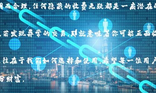 如何辨别真正的通通钱包APP，让你的财产安全无忧！br
关键词：通通钱包, APP安全, 资金保护

---

引言：通通钱包背后的迷雾
在数字化的浪潮中，钱包的定义早已超出了物理形态。如今，手机应用中的电子钱包如同晨雾中的老桥，若隐若现，各种选择层出不穷。通通钱包作为一个备受瞩目的金融工具，吸引了无数用户的目光。然而，互联网的世界除了机遇，也潜藏着风险——许多仿冒的APP让许多人在不知情的情况下，陷入了财产损失的漩涡。

通通钱包：让你安心的金融小伙伴
在了解如何辨别真正的通通钱包APP之前，我们有必要先了解这个APP的核心功能。通通钱包不仅仅是个简单的电子支付工具，它致力于为用户提供优质的理财服务和便捷的支付体验。用户可以在这里进行水电费缴纳、购物支付、以及资金转账，同时还可以享受多种多样的理财产品，像是晨光中的朝霞，让生活的每一个角落都充满色彩。

第一步：识别官方来源
辨别真正的通通钱包APP，首先要查看下载来源。真正的通通钱包只会在官方应用市场上发布，如苹果App Store和安卓的各大应用市场。想象一下，如果你在一个不知名的网站上下载了APP，就像是盲目走入了一条没有尽头的小巷，随时可能遭遇困境。因此，直接在官方渠道下载，是确保安全的第一步。

第二步：核实开发者信息
当你在APP商店看到通通钱包时，留心开发者的信息。真正的通通钱包会有清晰的开发者名称和联系方式。这就像是在一个朋友的推荐下，寻找值得信赖的商家一样，透明的信息是建立信任的基础。在下方查看评论和评分，可以帮助你更直观地判断这个APP的可靠性，用户的真实反馈就好比是在为你指引方向的明灯。

第三步：检查APP的功能和界面
进入APP后，不妨花些时间浏览其功能和界面。真正的通通钱包会有清晰、简洁的用户界面以及易用的操作流畅度。此时，可以把注意力集中在「安全中心」和「客服帮助」等部分，查看是否有专业的防诈骗提示和用户指导反馈。如果发现APP的界面复杂，功能冗杂，或者缺乏必要的信息，那这很可能是一个充斥着不安全因素的应用。

第四步：留意用户隐私政策
在这个信息泛滥的时代，用户隐私权日益受到重视。真正的通通钱包APP会有详细的用户隐私政策，说明如何处理和保护用户的数据。翻阅这份政策，像是在翻看一本精致的旅行指南，能够清楚地了解到你的信息在这段旅程中会被如何对待。若无隐私政策，或者政策模糊不清，就像是一岸迷雾，绝不可轻易信任。

第五步：警惕异常的收费方式
使用通通钱包时，注意其收费标准。如果发现高额的服务费或不明的扣款，需提高警惕。真相往往隐藏在细节之中。正规的通通钱包在收费上会透明而合理，任何隐藏的收费无疑都是一扇潜在的危险之门。确保你的每一分钱都花得明明白白，才能避免身陷险境。

第六步：定期监测账户活动
在使用通通钱包的过程中，养成定期检查账户活动的习惯非常重要。想象一下，每天晚饭后，坐在窗前，翻看自己的账本和账户余额，确保一切正常。若发现异常的交易，那就意味着你可能正面临着潜在的威胁。及时采取措施，或是向官方客服反馈，像是做好每一场出行前的安检，确保万无一失。

总结：选择理智，保护自我
选择真正的通通钱包APP并不是一件难事，只需在每一个环节中保持警觉，像是在暗夜中点燃一盏明灯，照亮前行的道路。金融工具的优劣之间，往往在于我们如何选择和使用。希望每一位用户都能在这个数字化的世界中，找到那个最值得信赖的伙伴，享受安全、便捷的金融生活。

在未来的日子里，让我们共同期待通通钱包能够带来更多的创新服务，同时也要始终保持对网络安全的警觉，珍惜和保护好我们辛苦得来的每一分财富。
