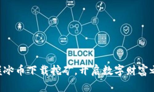 掌握冰币下载挖矿，开启数字财富之旅！