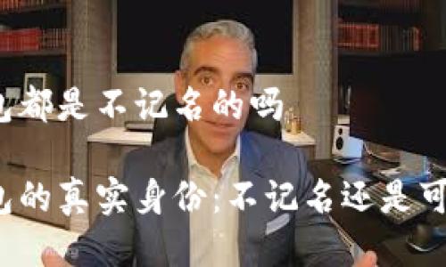 冷钱包都是不记名的吗

冷钱包的真实身份：不记名还是可追踪？