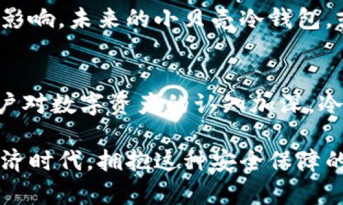 小贝壳冷钱包是一种针对数字货币持有者的硬件钱包，用于安全存储比特币、以太坊等加密资产。相较于热钱包，小贝壳冷钱包因其离线存储的特性，能有效保护用户的货币安全，避免黑客攻击和网络安全隐患。

### 小贝壳冷钱包的特点

安全性高
小贝壳冷钱包最显著的特点就是它的高安全性。由于它不连接互联网，黑客无法通过网络进入钱包，从而大幅降低了被盗的风险。想象一下，将你的黄金藏在一个坚固、隐蔽的宝箱中，而这个宝箱又不会随意暴露在外界的视线之下，安全性几乎令人无忧。

便于携带
小贝壳冷钱包的设计通常比较小巧，便于携带。在生活中，我们总是希望能随身携带重要的个人物品，小贝壳冷钱包的尺寸就像一枚信用卡，轻松放入钱包或背包中，与随身携带的信用卡、公交卡一样方便。

使用便捷
尽管冷钱包主要是为了安全，但小贝壳冷钱包也注重用户体验，便捷的设置和操作方式使得即使是初入数字货币领域的用户也能快速上手。通过简单的步骤就能完成资产的转入和转出，非常适合希望简化流程的投资者。

### 如何使用小贝壳冷钱包

钱包初始化
使用小贝壳冷钱包的第一步是进行初始化。打开包装后，用户需要按照说明书上的指示进行设备设置。这一过程类似于打开一扇新的门，虽然前面充满了选择和步骤，但一旦进入，你就会发现新世界的无限可能。

安全备份
在初始化过程中，关于安全备份是至关重要的一步。钱包通常会提供一组助记词，这些词语就像护身符一般，确保了数字货币的安全。记录并妥善保管这些助记词，确保在钱包丢失或设备故障时仍然能找回资产。

充值方法
充入数字货币的方法通常有两种：通过交易所将数字货币提取到小贝壳冷钱包，或者通过其他钱包进行转账。这一过程就像是往一个安全的水库中注入水源，用户需要小心翼翼地将每一步做好，确保在任何情况下都能顺利完成交易。

### 小贝壳冷钱包的优势与劣势

优势分析
无论是高安全性、便捷携带，还是用户友好的界面，小贝壳冷钱包都展现了其作为数字资产保护工具的优越性。它就像一位护卫，守护着你辛苦获得的财富，有效地防止了通过网络攻击而造成的财产损失。

劣势分析
不过，任何工具都有其局限性。小贝壳冷钱包的缺点在于需要和热钱包配合使用，转账手续相对繁琐。在急需动用资产的时候，可能会体验到等待冷钱包反应的焦虑。不过想要保护自己的资产，就必须学会在安全与便利之间寻求平衡。

### 用户反馈及市场反应

用户使用体验
市场上的用户反馈普遍较好，许多人表示小贝壳冷钱包给他们带来了前所未有的安全感。用户对于工具的使用简便性和防止诈骗的能力表示称赞，许多用户将其推荐给身边的朋友，形成了良好的口碑。

市场前景
随着数字资产交易的日益普及，小贝壳冷钱包作为一个安全存储的选择，其市场前景广阔。从经济角度来看，越来越多的用户意识到保护数字资产的重要性，这将促进硬件钱包市场的进一步发展。

### 总结与未来展望

总结
小贝壳冷钱包的推出，为数字货币的安全管理提供了新的选择。随着用户需求的提升，它将持续对市场产生积极影响。未来的小贝壳冷钱包，或许会在功能、设计上更进一步，为用户提供更好的服务。

未来展望
在未来，我们期待小贝壳冷钱包能引入更多现代科技元素，如生物识别技术，以进一步提升安全性。同时，随着用户对数字资产的认知加深，冷钱包的设计和功能也会随着市场的发展而不断演变，以适应日益变化的需求。

总而言之，小贝壳冷钱包不仅提供了一种安全的数字资产存储方式，还成为了用户信任的象征。在未来的数字经济时代，拥抱这种安全保障的工具，无疑是明智的选择。