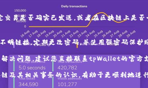 在使用tpWallet时，如果遇到无法转出币的问题，可能会有多种原因导致这种情况的发生。下面我们将对这些常见问题进行详细解析，并提供解决方案，帮助用户顺利完成币的转移。

网络连接问题
首先，网络连接不稳定是许多用户在使用tpWallet时常见的问题。如果您的网络信号弱或经常掉线，可能会导致钱包与区块链网络的连接中断，从而无法顺利转出。建议您确认您的网络是否稳定，尝试切换到更稳定的Wi-Fi网络，或者检查移动数据连接情况。

交易费用不足
其次，每笔区块链交易都需要支付一定的矿工费用（Gas费）。如果您在tpWallet中选择的交易费用过低，可能会导致交易被延迟或无法进行。您可以在钱包设置中查看当前建议的交易费用，并适当提高，确保交易能够顺利处理。

钱包余额不足
很多新用户可能会忽视这一点，确保您转出的币种余额足够也是基本条件之一。在进行转账前，请仔细核对您的钱包余额，确保您拥有足够的资金来完成此次交易。如果余额不足，您需要先充值相应的币种。

安全设置问题
tpWallet为了保护用户资产，很可能设置了一系列安全措施。如果您开启了二次验证或其他安全设置，可能会需要输入额外信息以完成转账。确保您已经按照提示操作完成身份验证，才能顺利转出资金。

币种网络问题
有些人在使用tpWallet时，可能会遇到特定币种的网络问题。如果所转币种的区块链网络出现了故障或拥堵，您可能会无法转出。建议您查看该币种的官方网站或社区，以了解是否有网络问题的公告。

软件版本过旧
使用过期版本的钱包软件可能会导致不兼容或bug，从而引发转账问题。请确保您的tpWallet更新到最新版本，通常最新版本都会修复已知问题，提升用户体验。

交易状态查询
当您发起转账后，可以通过交易哈希（TxID）在区块链浏览器上进行查询，以查看交易状态。这将帮助您确定交易是否确实已发送，或者在区块链上是否卡住。如果您的交易已被确认，但仍未到账，可能需要联系tpWallet的客服进行进一步的协助。

安全教育与防范
最后，用户在使用tpWallet及其他加密货币钱包时，应提升安全意识，防止诈骗和网络攻击。不要随意点击不明链接，定期更改密码，并使用强密码保护账户安全，这是保护自己资产的基础。

以上是关于tpWallet无法转出币的一些常见原因及解决方案，希望能够帮助到您。如果上述方法仍然无法解决问题，建议您直接联系tpWallet的官方支持团队，获取最专业的帮助。 

这样的详细解析应该能帮助用户更好地理解和解决在使用tpWallet时面临的转账问题。同时，提高对区块链及其相关事务的认识，有助于更顺利地进行数字资产管理。