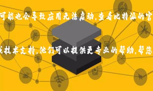 看起来您在遇到比特派（BitPie）打不开的问题。比特派是一个数字资产钱包，通常情况下，无法打开可能与以下几种原因有关。以下是一些建议和解决方案，您可以尝试一下：

### 检查网络连接
首先，请确保您的设备能够正常连接到互联网。不稳定或无网络连接可能导致应用无法启动。尝试打开其他应用或网页，确认网络是否正常。

### 更新应用程序
有时候，应用程序的旧版本可能存在bug或兼容性问题。请前往应用商店检查比特派是否有可用的更新。如果有，更新到最新版本，可能会解决启动问题。

### 清除缓存
缓存文件有时会导致应用程序无法正常运作。您可以尝试清除比特派的缓存：
ul
    li在设备的设置中找到