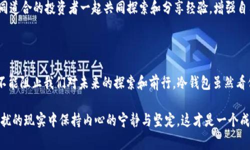 在讨论“TP不能生成冷钱包”这个话题之前，首先我们需要明确一些基本概念。冷钱包是加密货币领域中的一个非常重要的安全工具，它能够让用户将私钥安全地存储在离线环境中，从而减少黑客攻击的风险。通过这种方式，用户可以对自己的数字资产进行有效的保护。

而TP（通常指的是交易平台）不支持生成冷钱包，这意味着用户的资产可能面临着不必要的风险。在这一背景下，我们会探讨冷钱包的重要性、TP不能生成冷钱包的影响以及如何在这种情况下确保用户资产安全。

冷钱包的重要性

冷钱包犹如深藏在山林中的宝藏，远离炙热的阳光和贼悍的追逐者，只有在真正需要使用的时候，它才会展现出它的价值。在如今互联网发展迅猛的时代，数字货币成为了众多投资者的关注焦点。冷钱包，作为一种独特的加密货币存储方式，正是应对网络环境和安全隐患一种有效的解决方案。

它的工作原理简单易懂：私钥从未连接到互联网，因此即使黑客入侵了在线平台，您的资产依然安然无恙。想象一下，如果您的银行卡信息被泄露，您可能会面临巨大的财务损失，但冷钱包则帮助用户避免了这种风险。不论是哈希运算的数学原理，还是背后深厚的密码学知识，冷钱包都充分展现了科技在保护用户资产方面的智慧。

TP不能生成冷钱包的影响

如果您常常使用某些交易平台进行加密货币交易，而这些平台不提供冷钱包的生成服务，那么这无疑为您的资产安全带来了隐患。您可以将这看作是置身险境中的走钢丝，无时无刻不在面临掉落的风险。当您在这样的交易平台上留有大量资产时，您就像是在纯水晶的缸子边缘行走，危险随时伴随。

在市场波动巨大、黑客攻击频发的今天，缺乏冷钱包的支持，可能会导致您的资产处于极其不安全的状态。如同一只在风暴漩涡中挣扎的小船，无论多么小心，都无法避免风浪的侵袭。交易平台对冷钱包的忽略不仅仅是技术缺陷，更是一种对用户资金安全的不负责任。

如何在这种情况下保护用户资产安全

尽管交易平台可能无法提供冷钱包的功能，但用户仍有低风险的资产保护策略可供选择，来确保自己宝贵财富的安全。首先，建议投资者选择一些可以生成冷钱包的第三方服务。这些服务可以像一把锁一样，将您的数字资产安全地封闭在不被外界侵扰的空间中。

其次，定期进行资产转移也是一个明智的选择。就像一个谨慎的商贩，会定期将货物从市集搬回仓库，减少在暴风雨中营业的风险，您也应当定期将一部分资产转移到安全的离线环境中。通过这种方式，您可以将风险控制在最小范围内。

另外，教育自己，保持警惕也是关键。了解加密货币的交易机制和市场环境，相信自己对市场的判断，能够帮助您在风云变幻的市场中做出合理的决策。随时关注安全动态，增强敏感度，才能在危机来临时，及时作出应对方案。

构建安全的持币环境

最终，要保护您的资产安全，最重要的是构建一个安全的持币环境。您可以在家中设置一个专属的冷钱包存储区域，甚至可以在虚拟空间中打开一个私人存储库。通过引入多重签名、身份验证等安全措施，便可以有效提升您持币的安全性。

同时，分享您的发现与技能，形成一个良好的加密货币社区。记住，就像一座牢固的堡垒，只有众人团结合作，才能抵御外敌的进攻。通过与志同道合的投资者一起共同探索和分享经验，增强自己的防盗意识，提升群体的安全感。

总结：投资者的勇气与智慧

在数字货币的浩瀚海洋中，投资者不仅需要勇气去迎接浪潮，也需要智慧去把握方向。虽然TP不能生成冷钱包让安全问题悬而未决，但这并不能阻止我们对未来的探索和前行。冷钱包虽然看似是技术问题，但更是对用户信任的考验。在面对市场风云的同时，我们明白保持警醒、不断学习和强化安全意识何其重要。

坚持为自己创造一个安全的投资环境，时刻关注自己的资产动向，塑造更为坚定的财富观。无论市场如何变换，像风中独立安静的白鹤，在纷扰的现实中保持内心的宁静与坚定，这才是一个成功投资者应该具备的从容与气度。