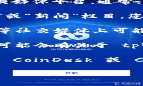 要查看 tpWallet 的公告，您可以访问其官方网站或相关的社交媒体平台。通常，币圈的项目会在以下几个常见渠道发布公告：

1. **官方网站**：访问 tpWallet 的官方网站，通常会有“公告”或“新闻”栏目，您可以在这里找到最新的消息和更新。

2. **社交媒体**：tpWallet 在 Twitter、Telegram、Discord 等社交媒体上可能会有官方账号，关注这些账号可以及时获得最新的公告和信息。

3. **社区论坛**：一些加密货币相关的论坛或 Reddit 社区也可能会有关于 tpWallet 的讨论和公告。

4. **区块链新闻网站**：一些专注于加密货币的新闻网站，例如 CoinDesk 或 CoinTelegraph，可能会报道 tpWallet 的重要公告。

确保您关注官方渠道，以避免错误或不实的信息。