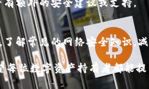 冷钱包币被转走是一种比较复杂的情况，因为冷钱包的设计初衷是为了提高数字资产的安全性，对保护用户资金起到了重要作用。然而，一旦冷钱包中的币被转走，用户往往会感到困惑和无助，面临的问题是是否可以报警。这一问题的答案取决于几个关键因素。

冷钱包的特性
冷钱包，也称为离线钱包，是一种将数字资产存储在不与互联网连接的设备或纸上的钱包。由于没有网络连接，冷钱包相对热钱包（在线钱包）更安全，能有效防止黑客入侵和网络攻击。
然而，正是因为这种隔离性，一旦资产被转移，追踪过程会变得比较复杂。冷钱包的安全性虽然高，但用户依然需要负责任地管理和保管自己的私钥。如果私钥丢失或被盗，资产也会随之失去。

报警的可能性
如果冷钱包中的币被转走，用户首先需要确认是否是由于自身的操作失误（例如，误操作或被钓鱼网站欺骗）导致的。如果是这样，报警可能会面临困难，因为很难证明资产是如何被盗的。
但是，如果用户能够证明自己的冷钱包经过了某种形式的入侵，或者在没有自己授权的情况下，资产被转移到其他地址，那么报警是一个合理的选择。警方可以进行相关调查，帮助用户追讨损失。

证据收集的重要性
无论是否选择报警，收集证据都是非常重要的一步。用户应尽量保留所有相关的信息，包括转账记录、钱包地址、私钥备份等。这些信息将有助于警方调查，以及后续与交易所或金融机构的交涉。

报警后的步骤
在报警后，用户应保持与警方的沟通，及时提供任何新的线索。与此同时，用户也可以联系冷钱包的制造商，询问是否有额外的安全建议或支持。

预防措施
为了避免类似情况的发生，用户可以采取一些额外的预防措施。例如，定期检查冷钱包的安全性，加强对私钥的保护，了解常见的网络安全知识，减少被骗的风险。此外，用户也可以考虑使用多重签名技术，让资产管理变得更加安全。

总的来说，冷钱包币被转走后报警的可行性取决于发生的具体情况，但证据的收集和沟通都是至关重要的步骤。希望每位数字资产持有者都能提高警惕，做好资产的保护工作。