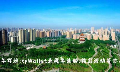 庆祝五年辉煌：tpWallet五周年活动，精彩活动等你来参与！