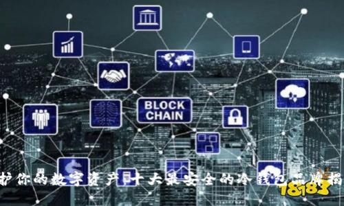 保护你的数字资产：十大最安全的冷钱包品牌揭晓！