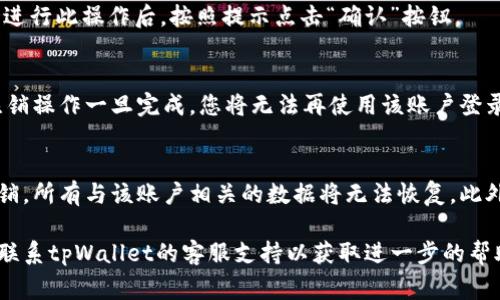 要注销tpWallet账户，通常需要按照特定的步骤进行操作。虽然具体步骤可能会因版本或更新而略有不同，但以下是一般的指导步骤：

步骤一：登录tpWallet账户
首先，您需要打开tpWallet应用，并使用您的账户信息登录。确保您记得用户名和密码，以便顺利进入账户。

步骤二：访问账户设置
登录后，找到并点击应用内的“设置”图标。这个图标通常位于主页的右上角，可能呈齿轮状。进入设置后，寻找“账户管理”或类似的选项。

步骤三：选择注销账户
在账户管理页面中，您应该能够看到“注销账户”或“删除账户”的选项。点击该选项以继续注销流程。此时，系统可能会要求您确认此操作，并提供账户注销的注意事项。

步骤四：确认注销
最后，您会看到一条提示，要求您确认是否真的要注销账户。请仔细阅读相关信息，确认自己想要进行此操作后，按照提示点击“确认”按钮。

步骤五：检查注销状态
注销请求提交后，您可以尝试重新登录tpWallet，确认您的账户是否已成功注销。通常情况下，注销操作一旦完成，您将无法再使用该账户登录或访问其中的信息。

注意事项
请注意，在注销tpWallet账户之前，确保您已经备份了所有必要的数据和信息，因为一旦账户注销，所有与该账户相关的数据将无法恢复。此外，也请了解注销账户可能对您的资产或交易产生影响，确保在完全确定的情况下再进行此操作。

确保遵循这些步骤，您应该能够顺利注销您的tpWallet账户。如有任何疑问或遇到问题，建议您联系tpWallet的客服支持以获取进一步的帮助。