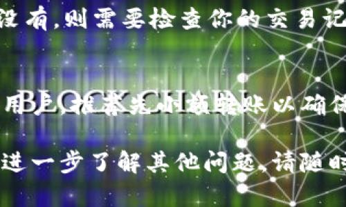 要将火币交易所的币转移到tpWallet，首先需要确认你在火币和tpWallet都拥有账户，并且已完成必要的身份验证。以下是一般步骤：

第一步：登录火币账户
首先，打开火币的官方网站或移动应用，使用你的用户名和密码登录你的火币账户。确保你使用的是正确的区域，因为不同地区可能有不同的服务条款。

第二步：查询资产
登录后，导航到“资产”部分，查看你的钱包中所有币种的余额。确保你想要转移的币种已经正确存放在你的火币账户里，查看对应币种的可用余额以确保转账是可能的。

第三步：获取tpWallet地址
打开tpWallet，找到你要接收币种的功能，生成一个接收地址。每种币的地址都可能不同，因此请务必选择正确的币种。此外，确保已选择合适的网络（如以太坊、BSC等），以避免因网络不匹配而造成的资产损失。

第四步：发起转账
回到火币账户，在资产部分选择“提币”选项。填入tpWallet中生成的接收地址，输入你要转移的数量，并确保你已经仔细检查，确保接收地址无误。在这里，也需关注转账可能涉及的手续费及网络确认时间。

第五步：确认转账
在填写完所有信息后，火币通常会要求你进行二次验证，包括邮箱确认或手机验证码。完成这些后，你只需确认交易，转账就会被提交至区块链网络。

第六步：等待确认
在交易发起后，你需要耐心等待。转账会在区块链中进行确认，通常会花费几分钟到几个小时不等，具体时间取决于区块链的繁忙程度。在tpWallet或者火币账户中，你可以查看这笔交易的状态。

第七步：检查tpWallet账户
一旦在火币完成提币手续，并获得交易确认，可以打开tpWallet，查看你所转移的币种余额是否增加。如果没有，则需要检查你的交易记录，确认是否存在提交失败或余额未到账的情况。

总结
将币从火币转移到tpWallet的过程相对简单，只需确保在每一步中仔细核对地址和信息。对于初次尝试的用户，推荐先小额转账以确保操作无误。希望以上步骤能够帮助你顺利完成转账。如果遇到问题，可以寻求火币或tpWallet的客服帮助。

以上内容概述了如何将火币的币转入tpWallet的整个流程，希望能为你提供明确的操作指引。如果还需要进一步了解其他问题，请随时告知！