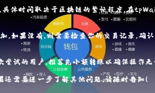 要将火币交易所的币转移到tpWallet，首先需要确认你在火币和tpWallet都拥有账户，并且已完成必要的身份验证。以下是一般步骤：

第一步：登录火币账户
首先，打开火币的官方网站或移动应用，使用你的用户名和密码登录你的火币账户。确保你使用的是正确的区域，因为不同地区可能有不同的服务条款。

第二步：查询资产
登录后，导航到“资产”部分，查看你的钱包中所有币种的余额。确保你想要转移的币种已经正确存放在你的火币账户里，查看对应币种的可用余额以确保转账是可能的。

第三步：获取tpWallet地址
打开tpWallet，找到你要接收币种的功能，生成一个接收地址。每种币的地址都可能不同，因此请务必选择正确的币种。此外，确保已选择合适的网络（如以太坊、BSC等），以避免因网络不匹配而造成的资产损失。

第四步：发起转账
回到火币账户，在资产部分选择“提币”选项。填入tpWallet中生成的接收地址，输入你要转移的数量，并确保你已经仔细检查，确保接收地址无误。在这里，也需关注转账可能涉及的手续费及网络确认时间。

第五步：确认转账
在填写完所有信息后，火币通常会要求你进行二次验证，包括邮箱确认或手机验证码。完成这些后，你只需确认交易，转账就会被提交至区块链网络。

第六步：等待确认
在交易发起后，你需要耐心等待。转账会在区块链中进行确认，通常会花费几分钟到几个小时不等，具体时间取决于区块链的繁忙程度。在tpWallet或者火币账户中，你可以查看这笔交易的状态。

第七步：检查tpWallet账户
一旦在火币完成提币手续，并获得交易确认，可以打开tpWallet，查看你所转移的币种余额是否增加。如果没有，则需要检查你的交易记录，确认是否存在提交失败或余额未到账的情况。

总结
将币从火币转移到tpWallet的过程相对简单，只需确保在每一步中仔细核对地址和信息。对于初次尝试的用户，推荐先小额转账以确保操作无误。希望以上步骤能够帮助你顺利完成转账。如果遇到问题，可以寻求火币或tpWallet的客服帮助。

以上内容概述了如何将火币的币转入tpWallet的整个流程，希望能为你提供明确的操作指引。如果还需要进一步了解其他问题，请随时告知！