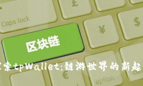探索tpWallet：链游世界的新起点