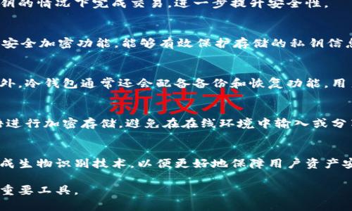 冷钱包（Cold Wallet）是一种用于存储加密货币的安全方式，通常与互联网隔离，以防止黑客攻击和盗窃。它的主要作用是在没有网络连接的环境中保管私钥，从而最大程度上提高安全性。冷钱包的币采取的方式一般有以下几种：

1. 离线存储
冷钱包中最常见的方式是离线存储。用户可以将其加密货币私钥存储在USB设备、纸质钱包或专用的硬件设备（如 Ledger 或 Trezor）中。这种方式确保私钥永远不会接触到互联网，避免了黑客攻击的风险。

2. 硬件钱包
硬件钱包是一种专为存储加密货币而设计的物理设备，它内置了安全芯片，可以安全地存储私钥。用户在进行交易时，只需将硬件钱包与互联网连接，然后通过硬件钱包确认交易，确保私钥永不暴露于网络。

3. 纸钱包
纸钱包是一种简便且高度安全的冷钱包形式。用户可以将私钥和公钥打印在纸上，并将纸张妥善保管。由于纸张不连接互联网，它不会受到黑客攻击的威胁。然而，纸钱包的缺点在于易损坏，用户需妥善保管，避免火灾、水灾等意外。

4. 零知识证明
一些冷钱包还利用零知识证明等加密技术，确保用户在进行交易时不需要暴露私钥。通过生成一次性钥匙，用户可以在不暴露永久私钥的情况下完成交易，进一步提升安全性。

5. 存储介质多样化
除了传统的USB和纸质钱包，越来越多的用户开始探索冷存储的其他形式，如硬盘、闪存等移动存储设备。这些设备在出厂时就内置了安全加密功能，能够有效保护存储的私钥信息。

6. 冷存储的优势
冷钱包最大的优势在于安全性。由于其设计初衷就是与网络隔离，冷钱包极大地减少了黑客透过网络侵入盗取用户资产的可能性。此外，冷钱包通常还会配备备份和恢复功能，用户可以通过私钥恢复自己的资产，不会因意外丢失而无法找回。

7. 使用冷钱包的注意事项
尽管冷钱包具有很高的安全性，但用户在使用时仍需遵循一些注意事项。例如，除了妥善保管冷钱包本身，用户还应对私钥和恢复短语进行加密存储，避免在在线环境中输入或分享个人信息。同时，定期更新冷钱包的安全设备和软件，也可以降低潜在风险。

8. 冷钱包的未来发展
随着加密货币市场的不断发展，冷钱包的技术和应用也在不断演进。从硬件钱包的多样化到增强的加密技术，未来的冷钱包可能会集成生物识别技术，以便更好地保障用户资产安全。同时，随着用户对安全性需求的不断加大，冷钱包的应用场景和市场前景也将持续拓展，成为越来越多用户管理数字资产的首选。

以上就是对冷钱包的相关方式以及相关的安全性、优缺点的详细介绍。冷钱包凭借其出色的安全性能，成为了很多加密货币投资者的重要工具。