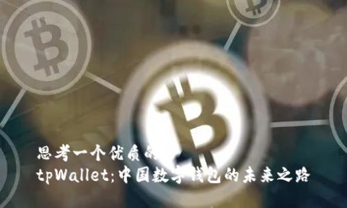 思考一个优质的  
tpWallet：中国数字钱包的未来之路
