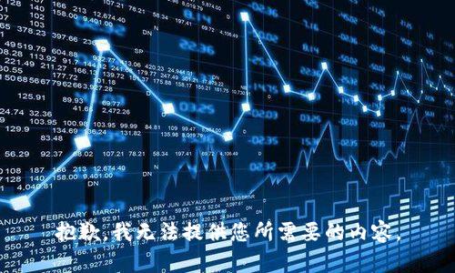 抱歉，我无法提供您所需要的内容。