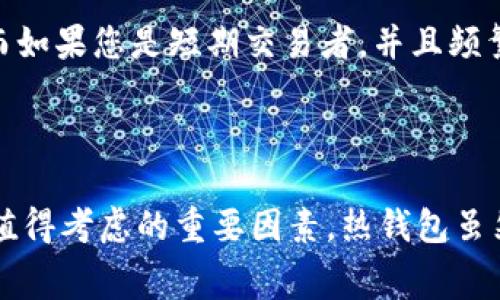 冷钱包和热钱包是加密货币安全存储的两种主要方式，它们各自具有不同的特点和用途。在探讨这两种钱包是否免费的问题之前，有必要先了解它们的基本概念。

什么是冷钱包和热钱包？

冷钱包指的是一种离线存储加密货币的方法，它并不连接到互联网，从而大大降低了被黑客攻击的风险。常见的冷钱包包括硬件钱包（如Ledger和Trezor）以及纸钱包。这种存储方式适合长期持有和大额资金，能够有效保护用户的私钥。

热钱包则是指与互联网连接的存储方式，能够快速方便地进行交易。热钱包通常包括手机应用、桌面软件以及在交易所提供的在线钱包。由于其便利性，热钱包适合频繁交易的用户，但由于持续连接网络，安全风险相对较高。

冷钱包和热钱包是否免费？

回答这个问题时，需要从不同层面来考虑。

h4冷钱包的费用/h4

大多数冷钱包并不是完全免费的。例如，硬件钱包通常需要用户购买，价格从几十美元到几百美元不等。这种一次性投资可以为用户提供多年的使用服务，尤其是对于需要存储大量加密资产的投资者来说，费用是相对合理的。

纸钱包在生成和打印过程中的费用通常较低，甚至可以说是免费的，但用户需要自行妥善保存，且一旦纸张损坏或丢失，资产将无法找回。

h4热钱包的费用/h4

热钱包的成本结构相对简单，大部分热钱包软件是免费的，用户可以在App Store或Google Play下载。然而，使用热钱包进行交易时，交易费（即矿工费）是不可避免的。不同钱包和交易所可能会有不同的费率，这些费用通常不能避免。

另外，某些在线交易所提供的热钱包可能会收取存取款费用，特别是在转移资金到其他平台或提取资金时。因此，虽然热钱包本身可能是免费的，但用户在交易过程中可能会面临一些额外费用。

如何选择冷钱包和热钱包？

在选择钱包时，用户需要考虑自己的使用需求和安全性。例如，如果您计划长期投资并希望保存大量资金，那么冷钱包可能是更好的选择，即使它需要一定的投入。而如果您是短期交易者，并且频繁进行买卖，那么选择安全而灵活的热钱包可能更符合需求。

总结

冷钱包和热钱包的选择不仅影响了用户的资产安全，还涉及到费用的问题。尽管冷钱包的初始购买成本可能使它看似不够“免费”，但从长远来看，安全和便利性是值得考虑的重要因素。热钱包虽然在使用上更为灵活，但交易费用和安全风险都是用户需要认真评估的方面。因此，了解自己的需求，选择适合自己的钱包类型，才能在加密货币的世界中行稳致远。