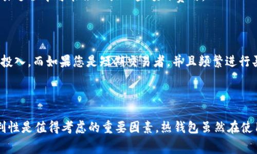 冷钱包和热钱包是加密货币安全存储的两种主要方式，它们各自具有不同的特点和用途。在探讨这两种钱包是否免费的问题之前，有必要先了解它们的基本概念。

什么是冷钱包和热钱包？

冷钱包指的是一种离线存储加密货币的方法，它并不连接到互联网，从而大大降低了被黑客攻击的风险。常见的冷钱包包括硬件钱包（如Ledger和Trezor）以及纸钱包。这种存储方式适合长期持有和大额资金，能够有效保护用户的私钥。

热钱包则是指与互联网连接的存储方式，能够快速方便地进行交易。热钱包通常包括手机应用、桌面软件以及在交易所提供的在线钱包。由于其便利性，热钱包适合频繁交易的用户，但由于持续连接网络，安全风险相对较高。

冷钱包和热钱包是否免费？

回答这个问题时，需要从不同层面来考虑。

h4冷钱包的费用/h4

大多数冷钱包并不是完全免费的。例如，硬件钱包通常需要用户购买，价格从几十美元到几百美元不等。这种一次性投资可以为用户提供多年的使用服务，尤其是对于需要存储大量加密资产的投资者来说，费用是相对合理的。

纸钱包在生成和打印过程中的费用通常较低，甚至可以说是免费的，但用户需要自行妥善保存，且一旦纸张损坏或丢失，资产将无法找回。

h4热钱包的费用/h4

热钱包的成本结构相对简单，大部分热钱包软件是免费的，用户可以在App Store或Google Play下载。然而，使用热钱包进行交易时，交易费（即矿工费）是不可避免的。不同钱包和交易所可能会有不同的费率，这些费用通常不能避免。

另外，某些在线交易所提供的热钱包可能会收取存取款费用，特别是在转移资金到其他平台或提取资金时。因此，虽然热钱包本身可能是免费的，但用户在交易过程中可能会面临一些额外费用。

如何选择冷钱包和热钱包？

在选择钱包时，用户需要考虑自己的使用需求和安全性。例如，如果您计划长期投资并希望保存大量资金，那么冷钱包可能是更好的选择，即使它需要一定的投入。而如果您是短期交易者，并且频繁进行买卖，那么选择安全而灵活的热钱包可能更符合需求。

总结

冷钱包和热钱包的选择不仅影响了用户的资产安全，还涉及到费用的问题。尽管冷钱包的初始购买成本可能使它看似不够“免费”，但从长远来看，安全和便利性是值得考虑的重要因素。热钱包虽然在使用上更为灵活，但交易费用和安全风险都是用户需要认真评估的方面。因此，了解自己的需求，选择适合自己的钱包类型，才能在加密货币的世界中行稳致远。