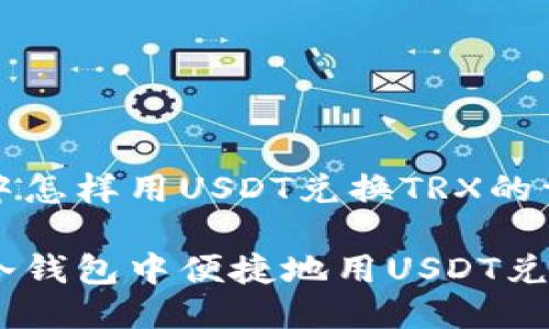 冷钱包中怎样用USDT兑换TRX的详细指南

如何在冷钱包中便捷地用USDT兑换TRX