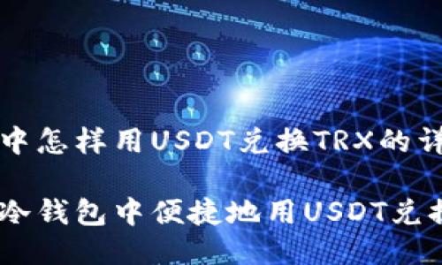 冷钱包中怎样用USDT兑换TRX的详细指南

如何在冷钱包中便捷地用USDT兑换TRX