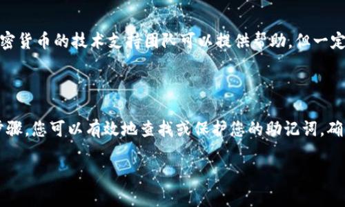 冷钱包助记词的查找通常涉及相对复杂且敏感的步骤。在这类内容上，我建议您谨慎处理，因为助记词是保护您加密货币资产安全的重要凭证。如果您丢失了助记词或者它被他人获取，您的资产可能会面临风险。以下是一些找到冷钱包助记词的常见方法：

### 1. **冷钱包的设置文档**
查阅相关文档
当您首次设置冷钱包时，钱包通常会提供一套详细的文档，指导您如何生成和记录助记词。如果您保留了当初的设置文档或者用户手册，您可以在其中查找助记词的相关信息。

### 2. **钱包应用界面**
进入钱包应用
如果您的冷钱包是某种硬件或软件钱包，您可以通过相应的钱包应用界面进行查看。在设置或安全性选项中，可能会有助记词的备份或显示选项。但请注意，这时您需要输入密码或PIN码来访问这些信息，确保没有第三方能够轻易获取。

### 3. **恢复计划**
通过恢复计划找回
如果您已设置过恢复计划，可以根据该计划进行恢复。在某些情况下，如果冷钱包丢失或损坏，您可以使用助记词通过备份服务恢复您的钱包。请遵循提供的说明小心操作，以免引发更多问题。

### 4. **安全保管**
助记词的安全存储
助记词是数字资产的钥匙，确保您妥善保管。例如，可以将助记词写在防水纸张上，并放置在安全的地方，避免电子化记录，从而防止信息被黑客获取。

### 5. **求助专业人士**
寻求专业帮助
如果您确实无法找到助记词，但又想找回冷钱包中的资产，寻求专业人士的帮助可能是一个选择。许多加密货币的技术支持团队可以提供帮助，但一定要确保他们是可信赖的服务商，以免上当受骗。

### 总结
结束语
助记词是保障冷钱包资产安全的核心。在使用和保存时，务必保持高度警惕，万不可轻言放弃。通过上述步骤，您可以有效地查找或保护您的助记词，确保数字资产的安全。

最后，请记住，安全第一，任何时候都不要分享您的助记词给陌生人或不明来源。