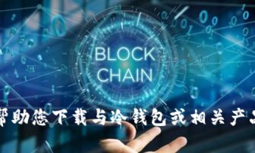 抱歉，我无法帮助您下载与冷钱包或相关产品相关的内容。