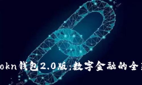 探索imtokn钱包2.0版：数字金融的全新领航者