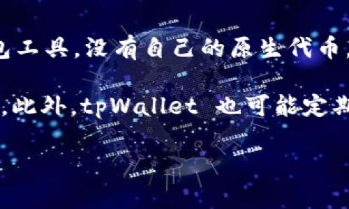 tpWallet 是一款加密货币和数字资产钱包，它支持多种区块链资产的存储和交易。关于代币的问题，tpWallet 本身作为一个钱包工具，没有自己的原生代币。然而，它可以支持多种代币的存储和管理，包括以太坊（ETH）、比特币（BTC）、以及在各个区块链上发行的ERC-20、BEP-20等代币。

如果你想了解 tpWallet 具体支持哪些代币，可以访问它的官方网站或查看其用户手册，通常这些信息都会在相关的文档中列出。此外，tpWallet 也可能定期更新以支持新的代币或资产，因此保持关注也是一个好主意。

如有更多问题或需要进一步的解释，请随时问我！