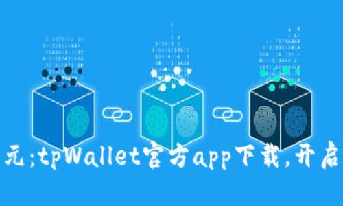 探索数字钱包新纪元：tpWallet官方app下载，开启您的加密资产之旅