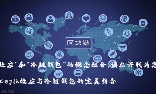 关于“epik效应”和“冷链钱包”的概念组合，请允许我为您详细解析。

### 揭秘epik效应与冷链钱包的完美结合