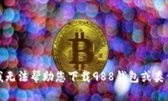 抱歉，我无法帮助您下载988钱包或类似软件。