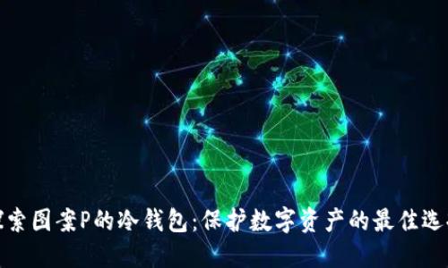 探索图案P的冷钱包：保护数字资产的最佳选择
