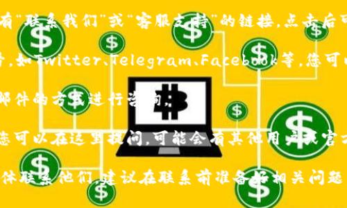 要联系tpWallet的在线客服，您可以采取以下几种方式：

1. **官方网站**：访问tpWallet的官方网站，通常在网站的底部会有“联系我们”或“客服支持”的链接。点击后可以找到在线客服的入口，有时会出现实时聊天窗口。

2. **社交媒体**：tpWallet可能在多个社交媒体平台上有官方账号，如Twitter、Telegram、Facebook等。您可以直接通过这些平台发送消息或者加入相关群组，获取客服的帮助。

3. **邮件支持**：在官方网站上查找客服邮箱地址，通过发送电子邮件的方式进行咨询。

4. **社区论坛**：一些区块链钱包会有用户讨论区或者社区论坛，您可以在这里提问，可能会有其他用户或官方人员提供帮助。

总结来说，最直接的方式通常是通过官方网站的在线客服或社交媒体联系他们。建议在联系前准备好相关问题，以便客服能够更快速地提供帮助。