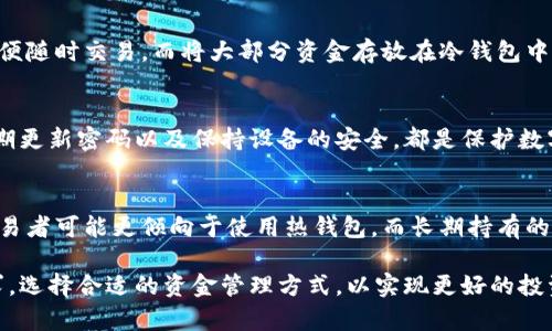 币安钱包（Binance Wallet）可以提供热钱包（Hot Wallet）和冷钱包（Cold Wallet）的选项。热钱包通常是指在线连接到互联网的钱包，方便用户随时访问和交易；而冷钱包则是指那些离线存储的更安全的钱包，适合长时间保存资产。

### 币安热钱包

热钱包的特点
币安的热钱包策略让用户能够快速、方便地进行交易。它们存储在联网的环境中，使得用户可以随时进行资金的转入与转出。然而，正是由于这种便捷性，热钱包也面临着较高的安全风险，特别是网络攻击和黑客入侵的威胁。

使用热钱包的场景
对于喜欢频繁交易的投资者来说，热钱包是必不可少的选择。例如，在加密货币市场快速波动的时候，能够迅速买入或卖出是一种巨大的优势。币安提供的热钱包便于快速完成这些操作，满足了瞬息万变的市场需求。

### 币安冷钱包

冷钱包的特点
相比之下，币安的冷钱包则是以更安全的方式存储用户的数字资产。这类钱包不直接连接到互联网，因此能有效防止黑客攻击和网络漏洞的风险。许多长期持有的投资者会将大部分资金存放在冷钱包中，以减少潜在的风险。

使用冷钱包的场景
比如，一个投资者计划长期持有比特币，他们可能会将相当一部分资产转入冷钱包中，确保在它们增值的同时，又不必担心遭受在线攻击。冷钱包不仅仅是资金安全的保障，也能让用户在投资决策上更加从容不迫。

### 如何选择热钱包与冷钱包

热钱包与冷钱包的平衡
许多用户会选择热钱包与冷钱包结合使用的策略。他们可以在热钱包中存放一小部分资金，以便随时交易，而将大部分资金存放在冷钱包中，以确保安全。这样的组合不仅能够享受市场交易的灵活性，还能有效降低风险。

安全措施与风险管理
无论是使用热钱包还是冷钱包，用户都应该采取必要的安全措施。例如，启用双重身份验证、定期更新密码以及保持设备的安全，都是保护数字资产的重要策略。此外，了解当前的网络安全动态和相关风险也是不可或缺的。

选择适合自己的钱包
在选择币安钱包类型时，用户应根据自身的交易习惯和投资理念进行合理规划。频繁的短线交易者可能更倾向于使用热钱包，而长期持有的投资者则更喜欢冷钱包。这种个性化的选择能帮助用户在风云变幻的加密世界中游刃有余。

综上所述，币安钱包既提供热钱包的便捷性，也兼顾冷钱包的安全性。用户可以根据自己的需求，选择合适的资金管理方式，以实现更好的投资效果和资金安全保障。