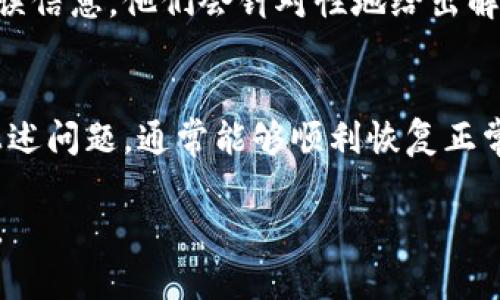 如果你在使用OK钱包时遇到“服务地址不对”的问题，可以按照以下步骤进行解决：

检查服务地址
首先，确保你输入的服务地址是正确的。在OK钱包中，服务地址通常与交易的类型或接收方的钱包地址有关。如果你手动输入，务必仔细核对每一个字母和数字，防止输入错误。

更新应用程序
确保你的OK钱包应用程序是最新版本。旧版本的软件可能会出现兼容性问题，从而导致服务地址错误。前往应用商店检查是否有可用的更新，并及时进行更新。

清除缓存与数据
在某些情况下，应用程序缓存可能会导致错误信息的出现。你可以尝试清除OK钱包的缓存和数据，这将重置应用程序到初始状态。请注意，在清除数据之前确保你已经备份了重要信息。

重启设备
有时候，仅仅重启你的手机或设备就能解决暂时性的问题。尝试关机然后再开机，看看问题是否依然存在。

检查网络连接
网络不稳定也可能导致“服务地址不对”的提示。确保你连接到可靠的网络，无论是Wi-Fi还是移动数据，确保信号强度良好。

联系客服支持
如果以上方法都没有解决问题，建议联系OK钱包的客服支持。提供详细的错误信息，他们会针对性地给出解决方案或进一步的技术支持。

总结
以上就是解决“服务地址不对”的几种常见方法。如果你在使用时逐步排查上述问题，通常能够顺利恢复正常使用。如果问题依然存在，耐心等待客服的回复，定能解决你的困扰。

希望这些信息能帮助你顺利使用OK钱包！如果还有其他问题，欢迎再次提问。