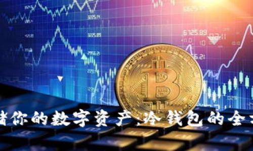 安全存储你的数字资产：冷钱包的全方位指南