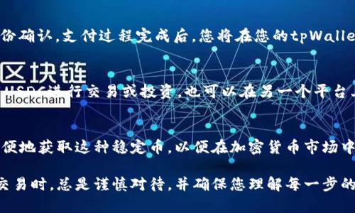 要在tpWallet中购买USDC（美元稳定币），您可以按照以下步骤进行操作：

1. 下载和设置tpWallet
首先，从应用商店或官方网站下载并安装tpWallet。如果您是首次使用该钱包，请按照屏幕上的指示创建一个新钱包。确保妥善保存您的助记词，以便在需要时恢复钱包。

2. 选择购买选项
打开tpWallet后，登录到您的账户。在主界面，寻找“购买”或“充值”选项。这通常在“资产”或“钱包”标签中可以找到。点击进入购买界面。

3. 选择USDC
在购买界面，您会看到可用的加密货币选项。选择USDC作为您要购买的币种。如果您未找到USDC，请确保您的钱包已支持该币种，或查看是否需要添加相应的币种。

4. 选择付款方式
tpWallet可能会提供多种付款方式，例如信用卡、借记卡或银行转账。根据您的便利选择最适合您的付款方式。请注意不同方式可能涉及不同的手续费，您可以查看相关信息。

5. 输入购买金额
在付款页面，输入您希望购买的USDC的金额。系统会自动计算出您需要支付的总额，包括手续费。在确认所有信息无误后，点击继续或确认按钮。

6. 完成交易
按照指示完成付款。如果需要，您可能需要进行身份验证，例如输入验证码或进行身份确认。支付过程完成后，您将在您的tpWallet中看到新购买的USDC余额。

7. 查看和管理您的USDC
成功购买USDC后，您可以在钱包的“资产”部分查看您的余额。此外，如果您计划使用USDC进行交易或投资，也可以在另一个平台上将其转出。从中获得的收益或使用逻辑，可以让您的数字资产实现更大的价值。

总结
在tpWallet中购买USDC的步骤相对简单明了。通过遵循上述步骤，您可以快速而方便地获取这种稳定币，以便在加密货币市场中进行更多的操作和投资。同时，务必确保您正在使用官方渠道，保障您的资金安全。 

希望这些步骤能帮助您顺利在tpWallet中购买USDC。请记得在进行任何加密货币交易时，总是谨慎对待，并确保您理解每一步的风险和条款。