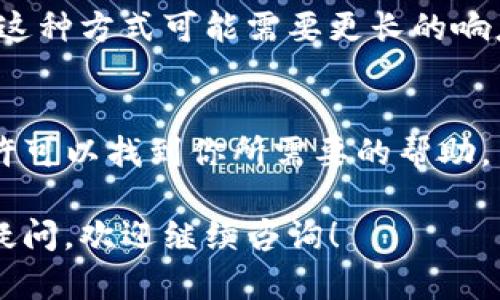 要找tpWallet的在线客服，你可以按照以下步骤进行：

访问官方网站
首先，打开你的浏览器，输入tpWallet的官方网站地址，通常这是你获取服务和支持的最直接方式。在网站主页上，浏览导航栏，寻找“帮助中心”、“客服支持”、“联系我们”等选项。

查找在线客服入口
大部分在线钱包或加密货币交易平台都会在他们的网站上提供明显的在线客服窗口或聊天图标。看看网页的右下角，通常可以看到一个聊天窗口的图标。点击这个图标，你将能够即时与客服代表进行交流。

使用手机应用
如果你使用tpWallet的手机应用程序，查看应用中的“支持”或“帮助”部分。很多时候，应用内部也会提供在线客服的功能，方便用户随时咨询问题。

社交媒体和社区支持
此外，你也可以通过tpWallet的官方社交媒体账号（如Twitter、Facebook、Telegram等）获取客服支持。许多公司在这些平台上维护活跃的用户社区，也可以通过留言或直接发送私信来求助。

电子邮件支持
如果你更倾向于书面沟通，也可以找到tpWallet的联系邮箱，发送详细的问题说明。虽然这种方式可能需要更长的响应时间，但对于复杂的问题，书面表述可能更清晰。

查阅常见问题解答
在网站的帮助中心，通常会有一部分列出了常见问题（FAQ）。在这些问题的解答中，你或许可以找到你所需要的帮助，而无须直接联系在线客服。

按照以上步骤，你应该能够顺利找到tpWallet的在线客服并获取所需的帮助。如有其他疑问，欢迎继续咨询！