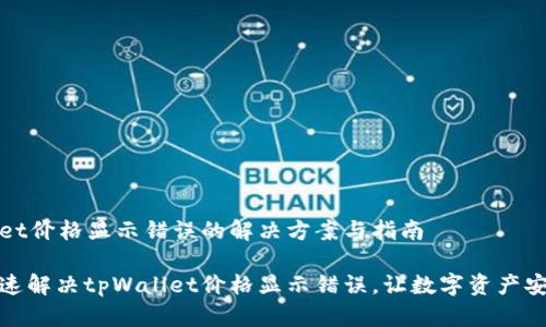tpWallet价格显示错误的解决方案与指南

如何快速解决tpWallet价格显示错误，让数字资产安全无忧