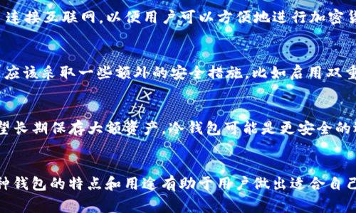 MetaMask 实际上不属于冷钱包。它是一种热钱包（Hot Wallet），通常用于直接与区块链进行交互，以便进行加密货币交易和其他操作。

以下是一些关于 MetaMask 和冷钱包的区别解析：

什么是冷钱包？
冷钱包是指那些没有直接连接到互联网的加密货币存储设备。这种类型的钱包能够提供额外的安全性，因为它们减少了黑客攻击和恶意软件侵害的风险。常见的冷钱包有硬件钱包（如 Ledger、Trezor）和纸钱包。用户通常会将大量的加密货币存储在冷钱包中，只在需要时才将其转移到热钱包中进行交易。

MetaMask 的特点
MetaMask 是一种以太坊和 ERC-20 代币的钱包扩展程序，这使得用户可以方便地与以太坊区块链互动。作为一个热钱包，MetaMask 连接互联网，以便用户可以方便地进行加密货币交易、访问去中心化应用（DApp），以及与智能合约进行交互。虽然易于使用，但由于其在线特性，MetaMask 相对更容易受到网络攻击。

安全性考虑
虽然 MetaMask 提供了许多便利，但其作为热钱包的特性意味着用户在安全性上需要加倍谨慎。为了保护自己的资产，MetaMask 用户应该采取一些额外的安全措施，比如启用双重身份验证、定期更新密码，以及确保计算机是安全的，避免下载不明插件或点击可疑链接。

冷钱包与热钱包的选择
在选择加密货币钱包时，用户需要考虑自己的需求。如果你是一个频繁交易的用户，MetaMask 可以提供方便的访问和操作；但如果你希望长期保存大额资产，冷钱包可能是更安全的选择。最好的策略是将资产分散存储，一部分放在热钱包中以方便使用，另一部分则放在冷钱包中以增强安全性。

总结
MetaMask 是一个功能强大的热钱包，适合在区块链上进行日常交易和 DApp 访问，而冷钱包则更适合长期存储和保护价值。了解这两种钱包的特点和用途有助于用户做出适合自己的选择。