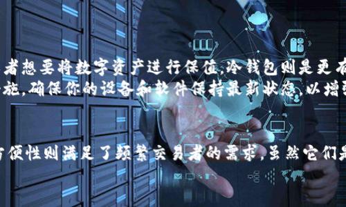 在区块链和加密货币的领域，冷钱包和热钱包是指两种不同的数字资产存储方式，它们不是同一个地址，但可以用于存储同一账户或钱包中的资产。以下是这两种钱包的详细解读：

什么是热钱包
热钱包是指一种常连接到互联网的钱包。这种钱包允许用户快速访问和管理他们的数字资产，非常适合频繁交易和日常使用。热钱包通常包括桌面钱包、手机钱包和在线钱包（例如交易所提供的钱包）。
使用热钱包的主要优点在于，它们便捷性极高。例如，你可以随时随地查看你的余额、发送或接收加密货币，几乎没有任何时间延迟。不过，正因为持续连接互联网，它们的安全性相对较低，更容易受到黑客攻击或网络安全问题的影响。

什么是冷钱包
冷钱包则是指不与互联网连接的存储设备，像是硬件钱包或者纸钱包。这种钱包适合存储长期持有的加密资产，安全性极高，能够有效防止在线攻击。冷钱包通常适用于那些不打算频繁交易的投资者，因为取出或使用冷钱包中的加密货币需要一定的操作流程，例如将存储设备连接到互联网或扫描纸钱包上的二维码。
冷钱包的最大优势在于它的安全性。例如，许多人选择将他们的大部分加密资产存放在硬件钱包中，确保资产不会受到互联网危险的威胁。而且，许多冷钱包还提供了额外的安全措施，如设置PIN码、双重验证等，使得即使冷钱包丢失，黑客也难以获取其中的数字货币。

冷钱包与热钱包的地址关系
冷钱包和热钱包虽然在功能和安全性上截然不同，但它们可以存储同一资产。例如，你可以将比特币存在一个热钱包地址中进行日常交易，也可以将比特币转移到一个冷钱包地址中进行长期保存。虽然这两种钱包的地址可以是相同类型（例如比特币的地址），但它们的生成和管理方式有所不同。
当你在热钱包中创建一个新地址时，通常可以快速生成，并且能够立刻使用。而冷钱包地址的生成则通常涉及到更复杂的过程，如安装特定软件、使用安全器具等，确保生成的地址不会被网络恶意软件所干扰。
在某些情况下，你可能会发现你的某个钱包应用同时支持冷钱包和热钱包这两种模式。例如，一些著名的数字资产管理软件允许用户在同一界面中管理不同类型的钱包地址，这样用户能够根据自己的需求灵活切换。

如何选择冷钱包与热钱包
在选择使用冷钱包还是热钱包时，你需要考虑多种因素，包括你的交易频率、安全需求和技术熟悉程度。
假如你的目的是进行频繁的交易，热钱包无疑是更好的选择。它能为你提供迅速的存取和操作体验，方便快捷。但如果你是长期投资者或者想要将数字资产进行保值，冷钱包则是更有利的选择，用于保护你的资产不受到外部威胁。
同时，如果你选择了冷钱包，也要注意它的物理安全性，例如将其放在一个安全的地方避免遗失或被盗。而热钱包则需要定期更新安全措施，确保你的设备和软件保持最新状态，以增强安全防护。

总结
冷钱包和热钱包的本质区别在于连接互联网的状态及目的。冷钱包的低频使用和高安全性很适合长期持有者，而热钱包的高频使用和方便性则满足了频繁交易者的需求。虽然它们是不同的钱包地址和管理方式，但通过合理的选择和使用，你可以更好地保护和管理自己的数字资产。
无论你选择哪种钱包方式，关键在于了解你的需要和风险，做出更加明智的选择，以确保你的加密资产安全无忧。