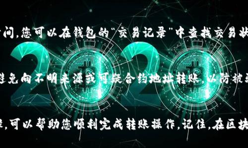 在使用tpWallet给合约地址转账之前，您需要了解一些基础知识和步骤。以下是详细步骤，帮助您完成这个操作。

了解tpWallet和合约地址
tpWallet是一款多功能的钱包，支持各种区块链资产的管理和交易。合约地址是指在区块链上部署的智能合约的地址，用于接收和存储资产。合约的使用可能涉及代币的转移、购买NFT、参与去中心化金融（DeFi）等活动。

步骤一：确保您的tpWallet已安装并设置好
如果您还没有安装tpWallet，可以从官方网站或应用商店下载。安装后，创建或导入一个钱包，确保钱包里有足够的代币进行转账，以及支付相关的交易费用（通常是以区块链的原生代币作为手续费）。

步骤二：获取合约地址
在转账之前，您需要获取目标智能合约的地址。这通常可以在项目的官方网站、GitHub页面或社交媒体上找到。在确保其正确性和安全性后，将合约地址复制到剪贴板中。

步骤三：打开tpWallet并选择转账
登录tpWallet后，在主界面上找到并选择“转账”或“发送”功能。这个选项通常比较显眼，方便用户进行操作。

步骤四：输入合约地址
在转账界面中，将您之前复制的合约地址粘贴到“接收地址”或“目标地址”字段中。确保地址没有错误，因为一旦转账发送，无法取消。

步骤五：选择代币和输入转账金额
接下来，选择您想要转账的代币（如Ethereum、USDT等），并输入您想要发送的数量。请确保金额不超过您钱包中的余额，并留出足够的资金来支付交易手续费。

步骤六：确认转账信息
在您输入完相关信息后，仔细检查所有内容，包括合约地址、代币类型、转账金额和手续费等，确保没有错误。特别是合约地址的准确性极为重要。

步骤七：发送交易
确认无误后，点击“发送”按钮。系统可能会要求您输入密码以确认交易。这是保护您资金的一个重要步骤，请妥善保管您的密码。

步骤八：等待确认
发送交易后，您将看到一条交易记录或状态更新。通常在区块链上进行转账需要一些时间，您可以在钱包的“交易记录”中查找交易状态，或通过区块链浏览器（如Etherscan）来跟踪交易的确认情况。

安全提示
在进行任何转账之前，都应确保您了解目标合约的安全性。尽量选择经过审核的项目，避免向不明来源或可疑合约地址转账，以防被骗。此外，确保您的钱包安全，以避免潜在的黑客攻击。

总结
通过tpWallet向合约地址转账并不是一件复杂的事情，但仍需小心谨慎。遵循上述步骤，可以帮助您顺利完成转账操作。记住，在区块链的世界里，每一步都至关重要。