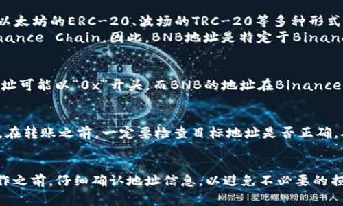 在加密货币中，TPWallet的USDT地址和BNB地址通常不是一个地址。USDT（泰达币）和BNB（币安币）是两种不同的加密货币，它们在区块链中的管理和转账地址也不同。

### 理由如下：

1. **不同的区块链**：
   - USDT是基于多个区块链的稳定币，最初是基于比特币的Omni协议，但现在也支持以太坊的ERC-20、波场的TRC-20等多种形式。因此，其地址格式会因区块链的不同而不同。
   - BNB最初是基于以太坊的ERC-20代币，但在2019年迁移到币安自己的区块链Binance Chain。因此，BNB地址是特定于Binance Chain的。

2. **地址格式**：
   - 不同的加密货币根据各自的区块链协议，使用不同的地址格式。USDT的ERC-20地址可能以“0x”开头，而BNB的地址在Binance Chain上通常是以“bnb”开头的格式。

3. **安全性与错转风险**：
   - 如果将USDT发送到BNB地址，或将BNB发送到USDT地址，可能导致资产丢失。因此，在转账之前，一定要检查目标地址是否正确，确保其对应的加密货币。

### 总结
在TPWallet中使用USDT和BNB时，务必要确保使用正确的地址。建议在进行任何转账操作之前，仔细确认地址信息，以避免不必要的损失。如果您在使用过程中有疑问，可以查阅TPWallet的官方文档或联系客服以获得帮助。