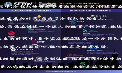 

冷钱包, 简笔画, 可爱插画/guanjianci

冷钱包爸爸：一位温暖的守护者
在我们生活的数字时代，冷钱包就像是一个忠实的守护者，守护着我们辛苦得来的资产。提到冷钱包，很多人第一时间想到的是冰冷的技术和复杂的概念，但在这里，让我们用简单而可爱的简笔画来塑造“冷钱包爸爸”的形象，让他变得生动而温暖。

冷钱包爸爸的外观
想象一下，冷钱包爸爸，是一位身材魁梧、面带和煦笑容的中年男性。他的身体是一个形状规整的矩形，就像一个厚重的金属盒子，表明他坚固可靠的一面。用黑色和银色的相间色彩来描绘他的形象，瞬间让人到那些高科技的设备。

他的脸上有着大大的眼睛，透着聪慧和幽默，眼睛下面挂着一个微微上扬的嘴角，似乎在表达着对用户的一份关心。他的鼻子是个小圆点，给予他一种憨态可掬的感觉。让我们在这位冷钱包爸爸的形象中，加上几条可爱的胡须，与他稳重的外表形成鲜明的对比，使他看起来更加亲和。

冷钱包爸爸的穿着
在简笔画中，冷钱包爸爸佩戴着一副时尚的眼镜，眼镜框是现代科技感的设计，象征着他与时俱进的性格。他的上半身穿着一件简单却有质感的黑色T恤，正中间有一个特殊的LOGO，代表着他所支持的区块链和加密货币的理念。

在他的腰间系着一条蓝色的围裙，上面绘制着可爱的小动物图案，显示出他温柔的一面。围裙的口袋里放满了各种各样的小工具，比如小锤子、螺丝刀等，表明冷钱包爸爸是一个能干、热爱DIY的角色，随时准备为用户的安全助一臂之力。

冷钱包爸爸的性格特点
冷钱包爸爸的性格中融入了“安全”、“耐心”和“友善”这三个关键词。他绝不会让任何东西进入他的盒子，没有严格的安全认证，他就像一个严肃的守卫，保护着里面的财富不受伤害。同时，他也乐于教导那些对加密货币感兴趣的孩子们，耐心地解释每一个小细节，帮助他们理解数字资产的价值。

冷钱包爸爸的友善不仅仅体现在对孩子们的关心中，他也热衷于帮助那些初次接触区块链技术的成年人，在每一次新手课程中，冷钱包爸爸都会用幽默的方式，讲述复杂的概念，让学习变得轻松而有趣。

文化与情感：冷钱包爸爸的故事
在一个阳光明媚的早晨，冷钱包爸爸坐在公园的长椅上，旁边围坐着一群好奇的小朋友。他开始讲述自己如何在这个科技飞速发展的时代，成为了冷钱包的代言人。

“我以前是一名程序员，躲在编程的世界里，直到我遇见了加密货币，那些虚拟的金钱让我充满了希望。”他微微一笑，手指舞动，仿佛在讲述一个迷人的故事。“我知道，搬运资产的过程就像是一场冒险，而我希望成为保护你们财富的小小英雄。”

与现代社会的联系
随着数字经济的蓬勃发展，冷钱包爸爸的角色愈发重要。他不仅仅是资产的守护者，更是现代家庭中金融教育的引导者。在未来的时代中，每个家庭都应该有一个冷钱包爸爸，帮助他们把握数字资产的机遇，避免风险。

在这场数字化的浪潮中，冷钱包爸爸将与时俱进，他会不断学习新的知识，更新自己的安全防护措施，确保每一个使用冷钱包的家人都能安心、放心地享受数字生活。

总结：冷钱包爸爸的温暖守护
随着简笔画的创作，冷钱包爸爸不再是一个冰冷的技术名词，而是一个温暖的角色。他将数字资产的复杂性形象化，让我们在理解的同时，感受到温暖。他是现代经济中的一道光，照亮每一个渴望财富自由的心灵。

在这个不断变化的世界中，冷钱包爸爸依然是我们最可靠的伙伴，他用简单的方式教会我们保护我们的财富，让每个人都能更从容地面对未来的挑战。无论是孩子还是成年人，都能在冷钱包爸爸的陪伴下，勇敢前行。

因此，如果你也想创造出属于自己的“冷钱包爸爸”，或许可以拿起画笔，描绘出他可爱的形象，并将它们通过简笔画的方式呈现出来。让这个小角色在我们的生活中，带来一丝温暖和希望吧！