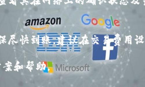 转账至交易所的具体时间取决于多个因素，包括使用的区块链网络、网络拥堵情况以及交易所的处理速度。一般而言，以下是影响转账时间的一些关键因素：

区块链网络的选择
不同的区块链网络有不同的交易确认时间。例如，比特币网络一般需要10分钟左右的确认时间，而以太坊网络则通常在几秒到几分钟之间。然而，当网络繁忙时，确认时间可能会延长。

交易费用的设置
在进行转账时，用户通常可以选择支付不同的交易费用。较高的交易费用可以使矿工优先处理你的交易，从而加快确认速度。如果你选择支付较低的费用，可能会导致交易等待更长时间才能被确认。

交易所的处理时间
即使区块链确认了你的转账，交易所本身也需要一些时间来处理入账。不同的交易所其处理速度也会有所不同，有的可能在几分钟内完成处理，而有的则可能需要几个小时。

实际转账时间实例
假设你将资金从tpWallet转账至 Binance 交易所。在正常情况下，如果你设置了合适的交易费，且当前网络不拥堵，整个过程可能在20分钟到1小时之间完成。然而，如果在交易高峰期，且支付了较低的交易费，可能需要数小时甚至更长时间。

如何查询转账状态
在转账过程中，你可以使用区块链浏览器来查询你的交易状态。这些工具允许用户输入交易哈希（TxID），查看其在网络上的确认状态及当前进度。确保你保存好交易哈希，以便后续跟踪。

小结
总体而言，从tpWallet转账到交易所的时间没有固定的标准，通常在几分钟到几个小时之间波动。为了确保尽快到账，建议在交易费用设置时给予足够的考量，并避免在网络拥堵的时段进行交易。

如果你在操作过程中遇到任何问题，建议及时与交易所的客服取得联系，他们通常能够提供具体的解决方案和帮助。