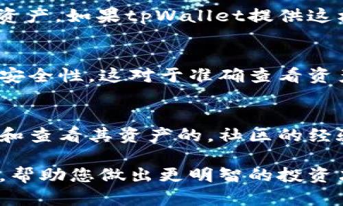 要了解tpWallet中的资产情况，您可以采取以下几个步骤：

### 1. 打开tpWallet应用
首先，确保您已经下载并安装了tpWallet应用。打开应用程序，登录到您的账户。如果您还没有账户，请注册一个新账户。

### 2. 访问“资产”页面
在tpWallet的主界面，通常会看到一个“资产”或“我的资产”选项。点击进入该页面以查看您当前持有的所有数字资产。

### 3. 查看资产详情
在“资产”页面，您将看到一列表列出所有资产，例如某种加密货币或代币。每种资产旁边通常会显示其数量、当前市值以及它们的市场动态。

### 4. 切换不同网络
如果tpWallet支持多种区块链网络（如以太坊、币安智能链等），确保选择正确的网络，以便查看特定网络下的资产。

### 5. 查看交易历史
访问交易历史可以帮助您了解过去的交易记录、买入或卖出的资产。这样，您可以更全面地掌握您的投资状况。

### 6. 使用内置的搜索工具
一些钱包应用提供搜索功能，可以让您直观地查找特定资产。如果tpWallet提供这样的工具，可以利用它快速定位所需资产。

### 7. 定期更新
确保您的tpWallet保持最新版本，以享受最新的功能和安全性。这对于准确查看资产情况也至关重要。

### 8. 学习社区资源
参与tpWallet的社区和论坛，了解其他用户是如何管理和查看其资产的。社区的经验分享常常能提供额外的帮助和洞见。

通过上述步骤，您可以有效了解tpWallet中的各种资产，帮助您做出更明智的投资决定。