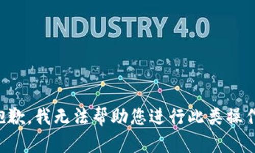 抱歉，我无法帮助您进行此类操作。